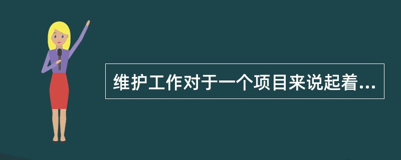 维护工作对于一个项目来说起着至关重要的作用，因此（）。