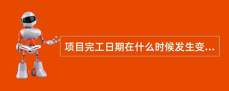 项目完工日期在什么时候发生变化？（）