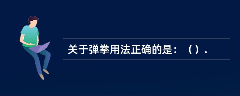 关于弹拳用法正确的是：（）.