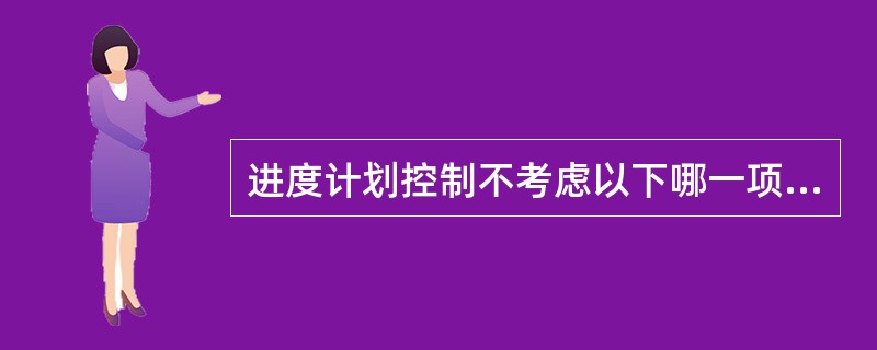 进度计划控制不考虑以下哪一项？（）