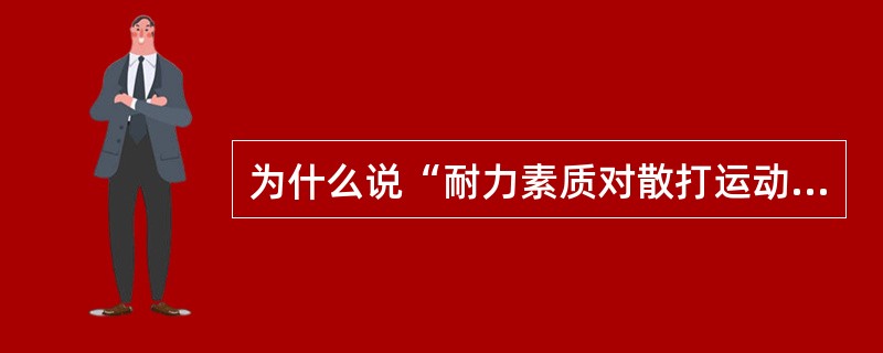 为什么说“耐力素质对散打运动的影响十分显著”？