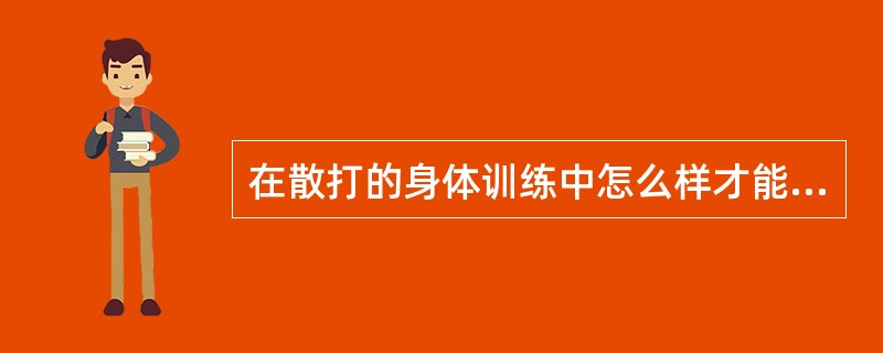 在散打的身体训练中怎么样才能与散打技、战术训练紧密结合？