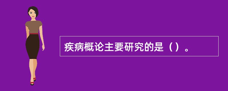 疾病概论主要研究的是（）。