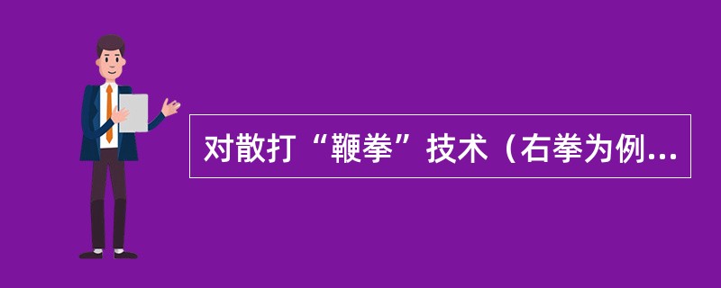 对散打“鞭拳”技术（右拳为例）说明有误的是：（）。