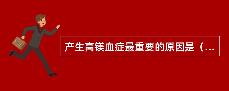 产生高镁血症最重要的原因是（）。