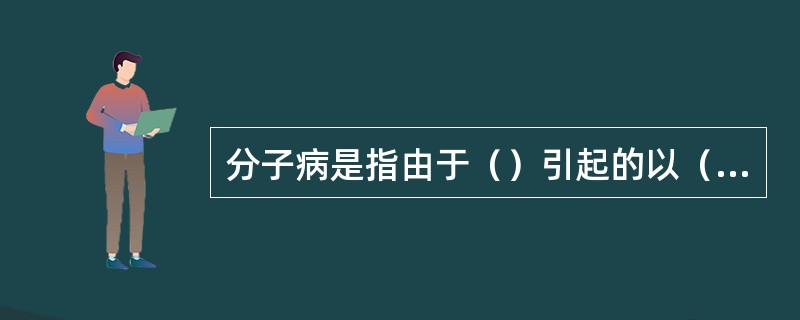分子病是指由于（）引起的以（）为特征的疾病。