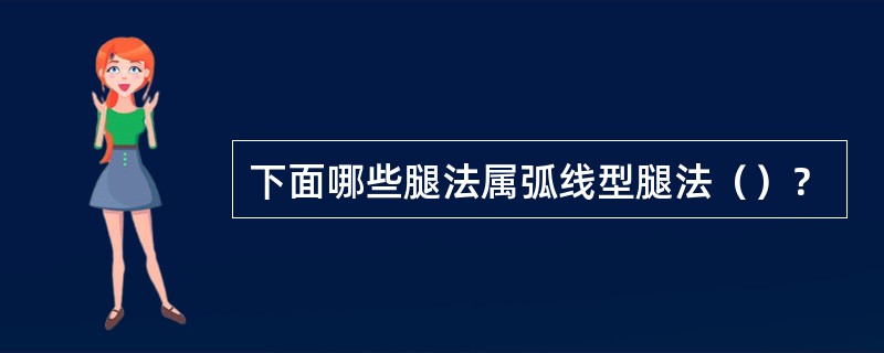 下面哪些腿法属弧线型腿法（）？