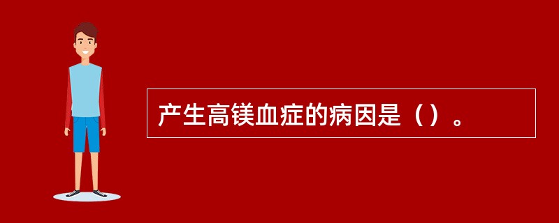 产生高镁血症的病因是（）。