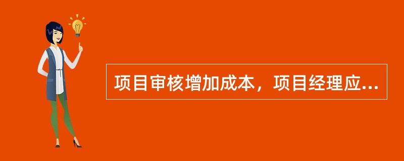 项目审核增加成本，项目经理应该如何做？（）