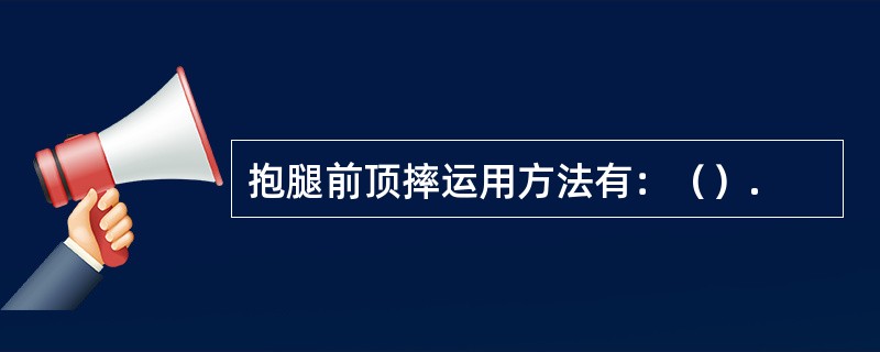 抱腿前顶摔运用方法有：（）.