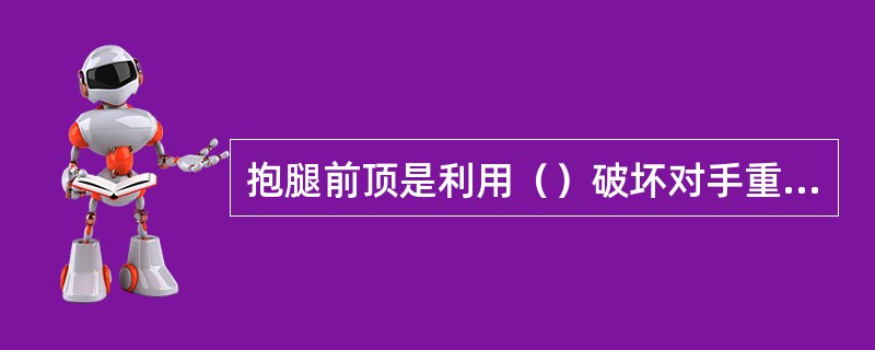 抱腿前顶是利用（）破坏对手重心较抱腿过胸摔省力。