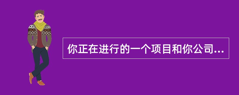 你正在进行的一个项目和你公司去年进行的一个项目的范围是类似的。你可以考虑下列哪一