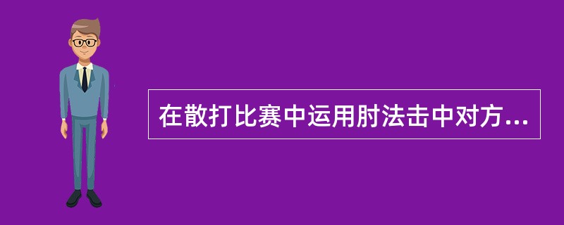 在散打比赛中运用肘法击中对方是（）。