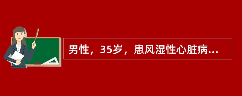 男性，35岁，患风湿性心脏病多年，近感心悸，检查心率120次／分，心律完全不整，