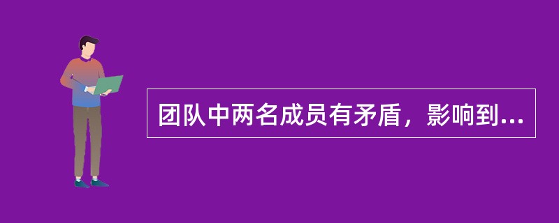 团队中两名成员有矛盾，影响到项目绩效，项目经理应该如何做？（）