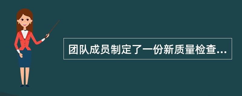 团队成员制定了一份新质量检查方法的建议书，预计新的检查方法将缩短花费的时间，这个