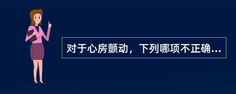 对于心房颤动，下列哪项不正确（）