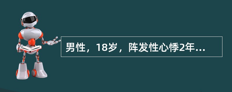 男性，18岁，阵发性心悸2年。每次突然发作，持续时间1小时左右，有时呕吐可以突然