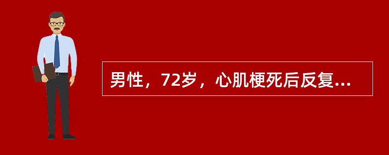 男性，72岁，心肌梗死后反复出现频发室性期前收缩，3天来反复发作胸骨后疼痛伴晕厥
