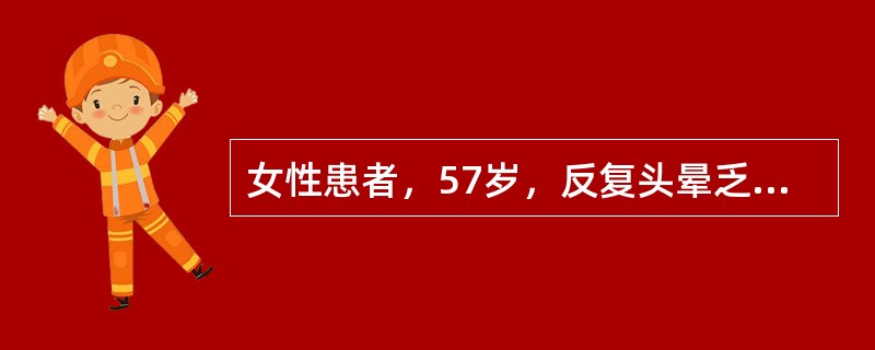 女性患者，57岁，反复头晕乏力、眼花近半年，3天前出现左侧肢体活动受限。血压16