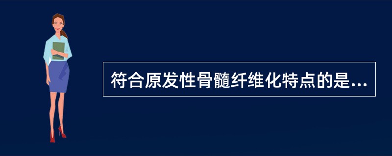 符合原发性骨髓纤维化特点的是（）