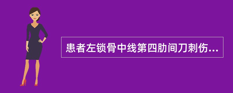 患者左锁骨中线第四肋间刀刺伤，血压80／60mmHg，脉搏128次／分，呼吸40