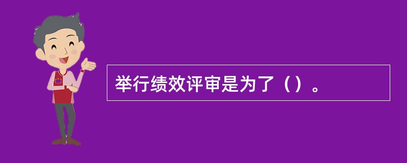 举行绩效评审是为了（）。