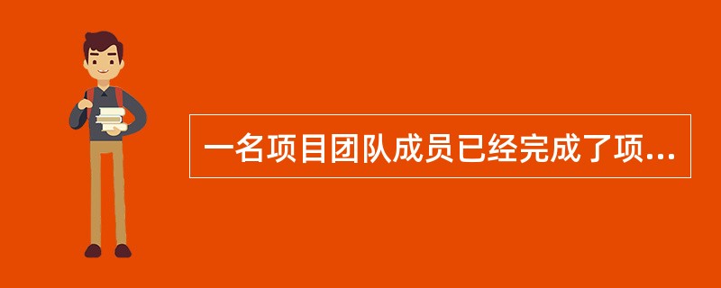 一名项目团队成员已经完成了项目中所分管的工作。接下来项目经理必须完成以下哪些工作