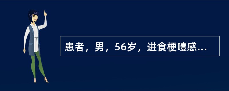 患者，男，56岁，进食梗噎感，胸骨后异物感1个月，食管钡透见食管下段黏膜紊乱、断