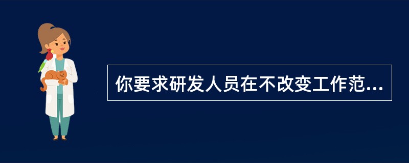 你要求研发人员在不改变工作范围的前提下降低成本。研发人员应首先（）。