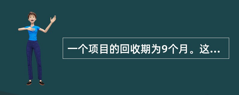 一个项目的回收期为9个月。这是什么意思？（）