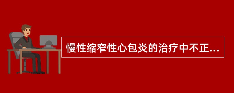 慢性缩窄性心包炎的治疗中不正确的是（）