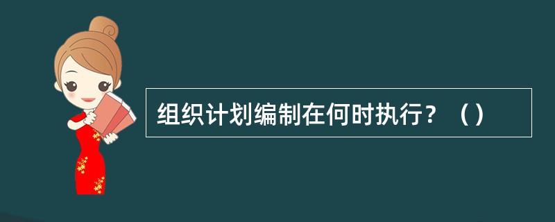 组织计划编制在何时执行？（）