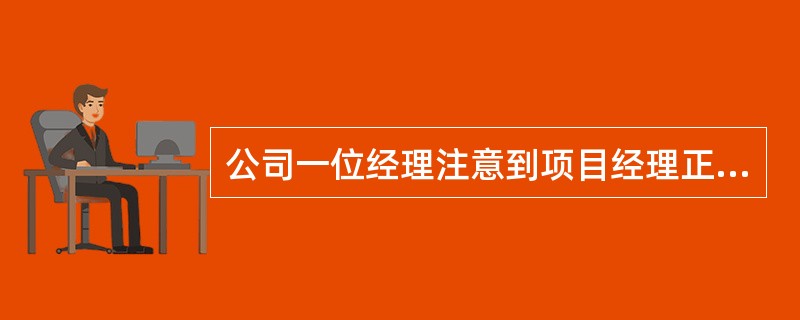 公司一位经理注意到项目经理正在与一些团队成员及干系人开会讨论项目质量。项目进度被