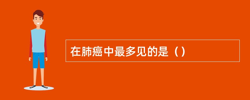 在肺癌中最多见的是（）