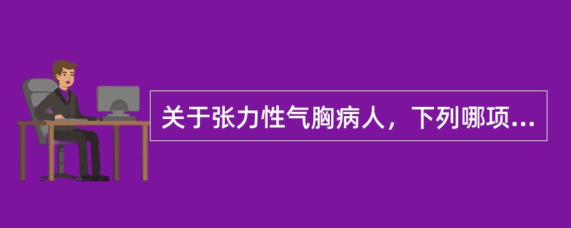 关于张力性气胸病人，下列哪项不正确？（）