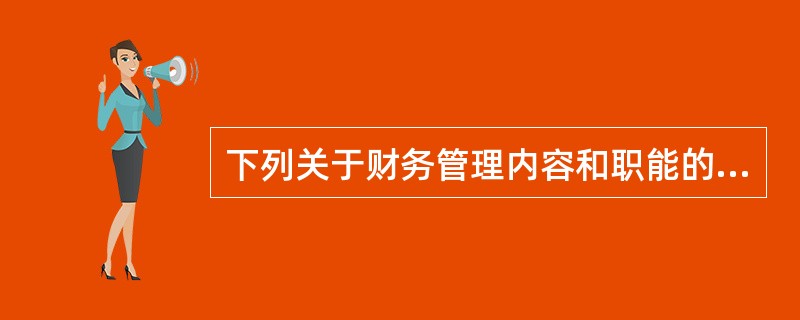 下列关于财务管理内容和职能的说法中，不正确的有()。