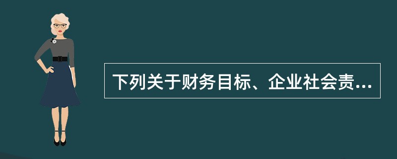 下列关于财务目标、企业社会责任和商业道德的说法中，不正确的是()。