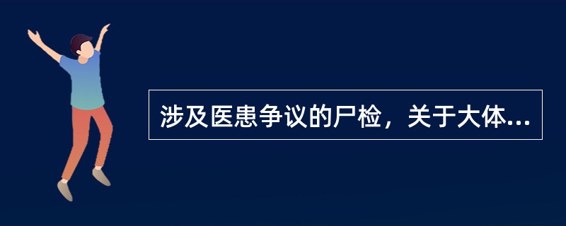 涉及医患争议的尸检，关于大体标本的保存期限哪项正确？（）