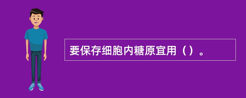 要保存细胞内糖原宜用（）。