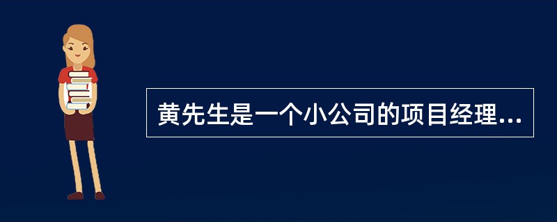 黄先生是一个小公司的项目经理。最近他正在准备一个竞争十分激烈的建议书。他知道计算