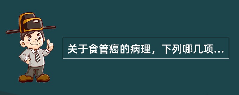 关于食管癌的病理，下列哪几项是正确的（）