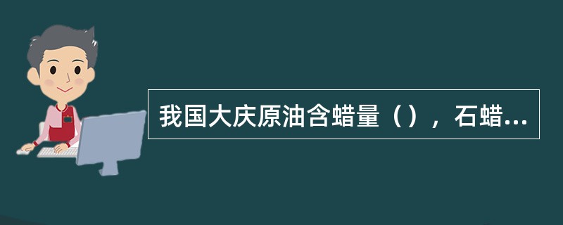 我国大庆原油含蜡量（），石蜡的质量好，是生产石蜡的优良原料。