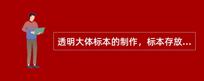 透明大体标本的制作，标本存放的最好材料是（）。