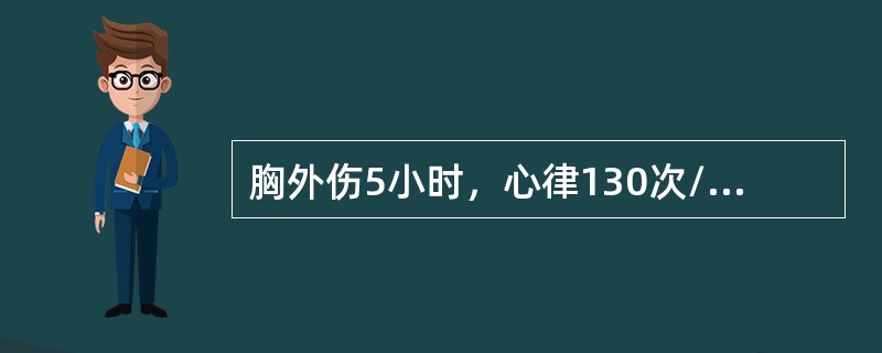 胸外伤5小时，心律130次/分，血压12.0/6.7kPa（90/50mmHg）