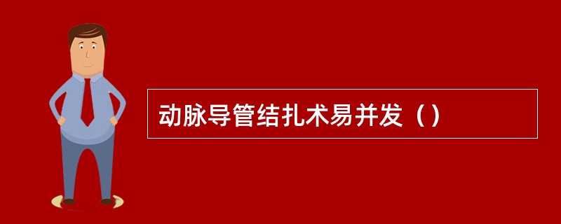 动脉导管结扎术易并发（）