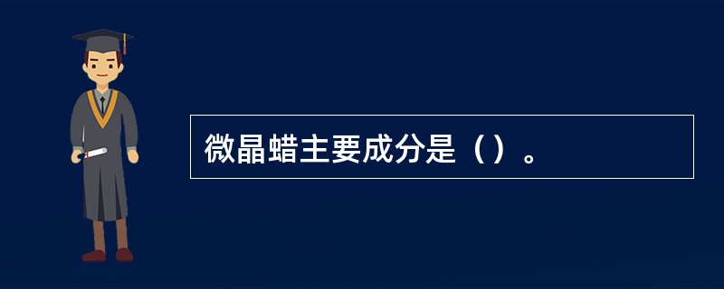 微晶蜡主要成分是（）。