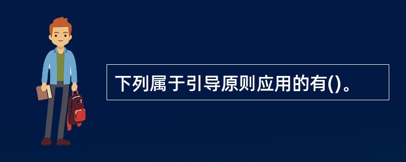 下列属于引导原则应用的有()。