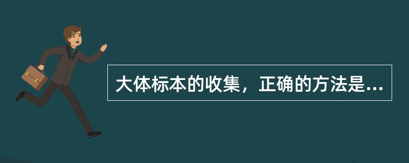 大体标本的收集，正确的方法是（）。