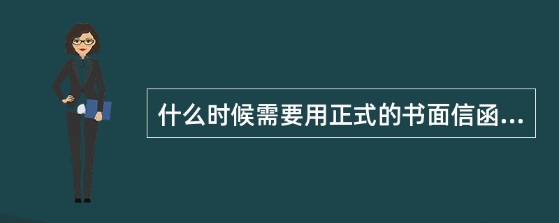 什么时候需要用正式的书面信函？（）